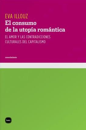 El consumo de la utopía romántica. El amor y las contradicciones culturales del capitalismo